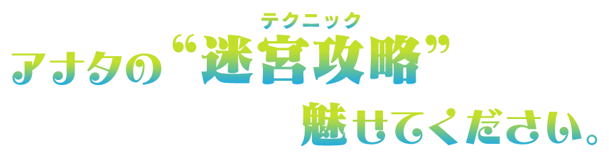 アナタの“迷宮攻略(テクニック)”魅せてください。